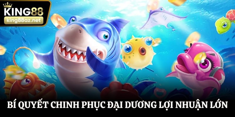 Bí quyết chinh phục đại dương và mang về lợi nhuận lớn