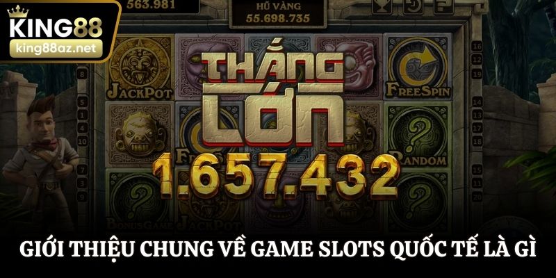 Giới thiệu chung về game slots quốc tế là gì