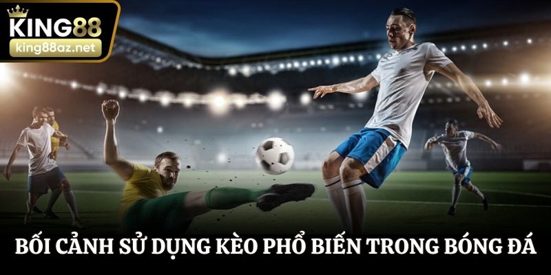 Bối cảnh sử dụng kèo phổ biến trong bóng đá