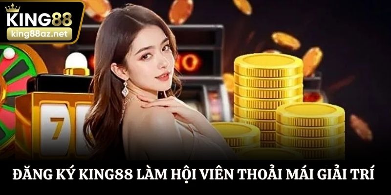 Đăng ký King88 làm hội viên thoải mái giải trí