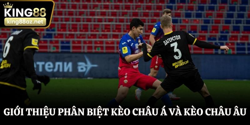 Giới thiệu khái quát phân biệt kèo châu Á và kèo châu Âu