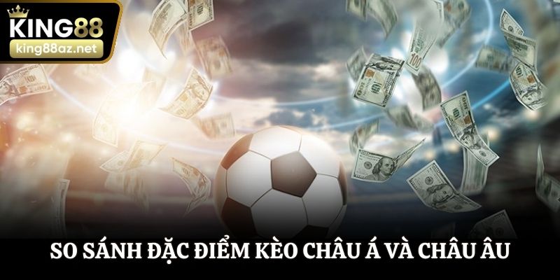 So sánh đặc điểm kèo châu Á và châu Âu
