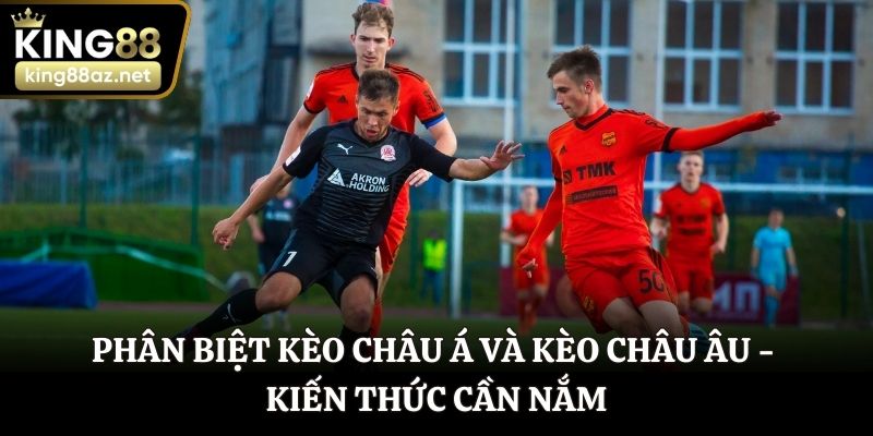 phân biệt kèo châu Á và kèo châu Âu